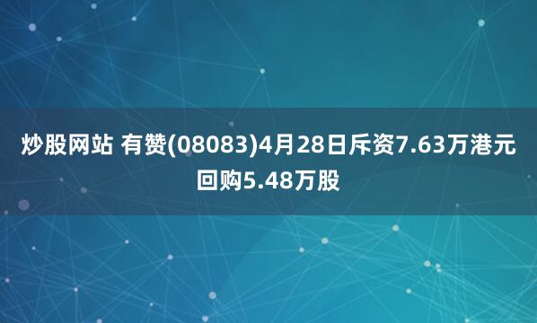 炒股网站 有赞(08083)4月28日斥资7.63万港元回购5.48万股