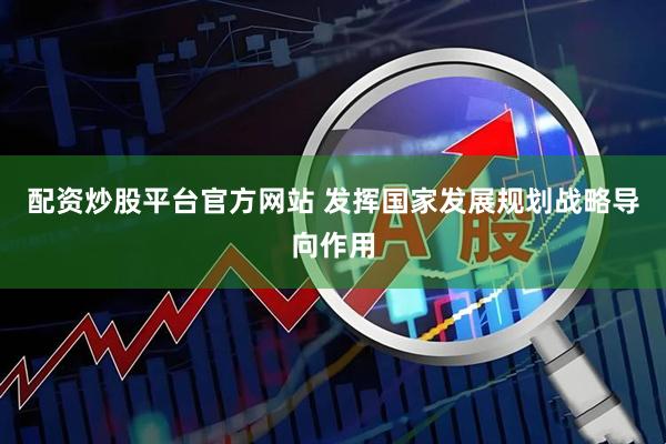 配资炒股平台官方网站 发挥国家发展规划战略导向作用