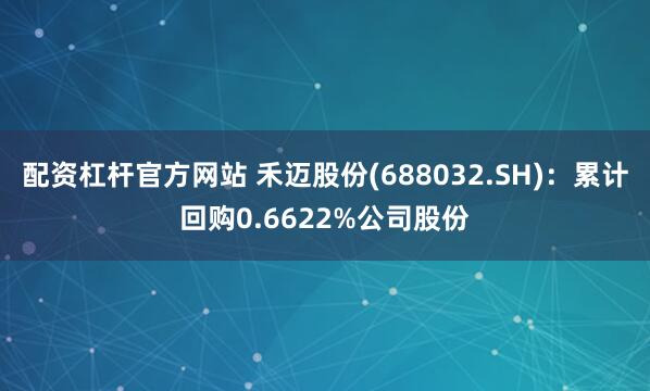 配资杠杆官方网站 禾迈股份(688032.SH)：累计回购0.6622%公司股份